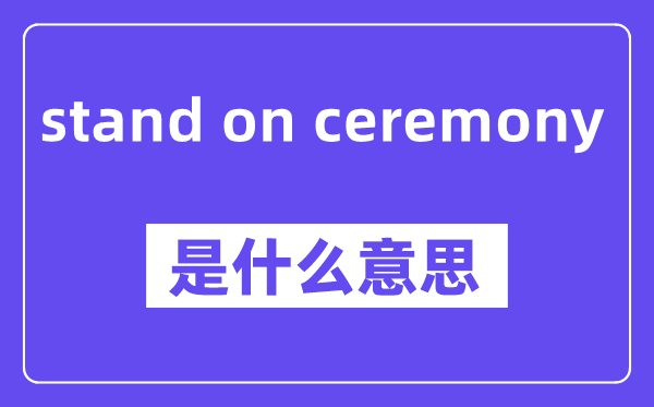 stand on ceremony是什么意思,stand on ceremony怎么读,中文翻译是什么