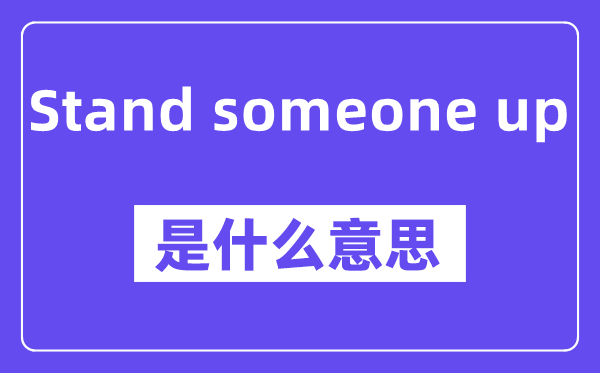 Stand someone up是什么意思,Stand someone up怎么读,中文翻译是什么