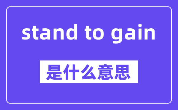 stand to gain是什么意思,stand to gain怎么读,中文翻译是什么
