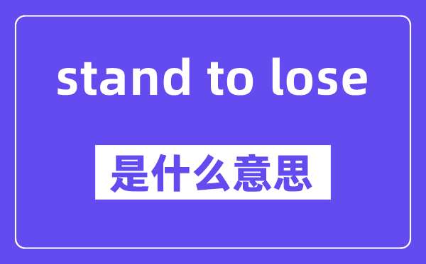 stand to lose是什么意思,stand to lose怎么读,中文翻译是什么