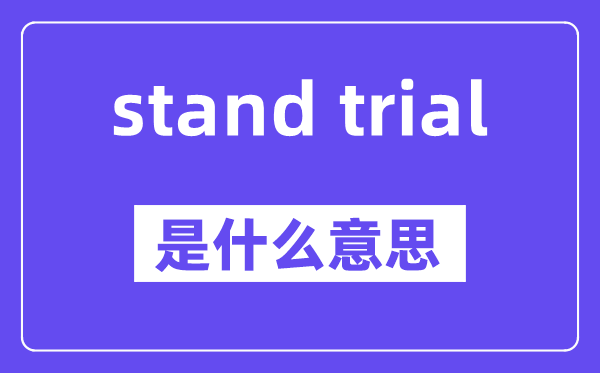 stand trial是什么意思,stand trial怎么读,中文翻译是什么
