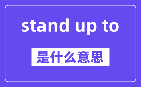 stand up to是什么意思,stand up to怎么读,中文翻译是什么