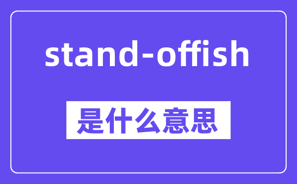 stand-offish是什么意思,stand-offish怎么读,中文翻译是什么