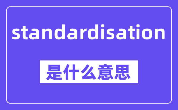 standardisation是什么意思,standardisation怎么读,中文翻译是什么