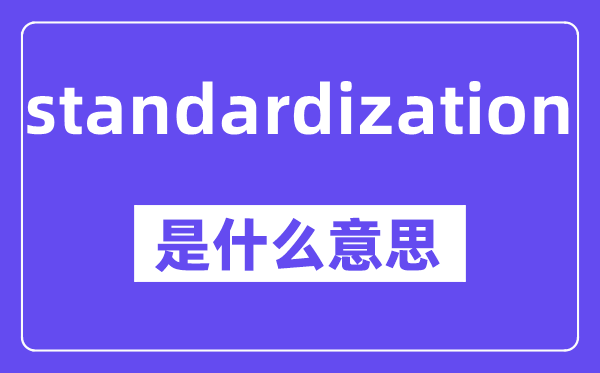 standardization是什么意思,standardization怎么读,中文翻译是什么