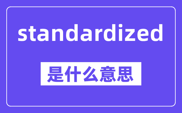 standardized是什么意思,standardized怎么读,中文翻译是什么