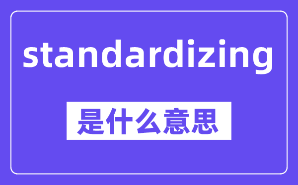 standardizing是什么意思,standardizing怎么读,中文翻译是什么