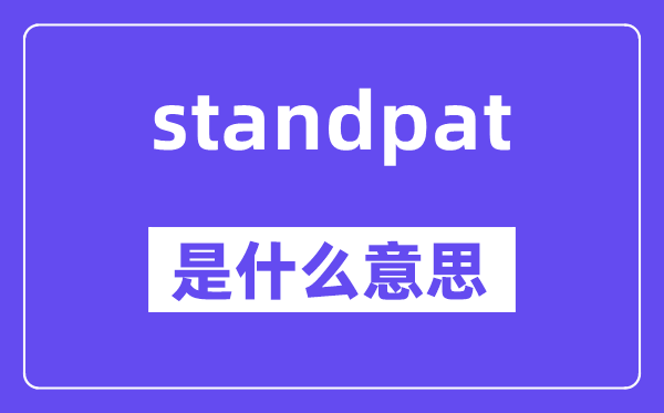 standpat是什么意思,standpat怎么读,中文翻译是什么