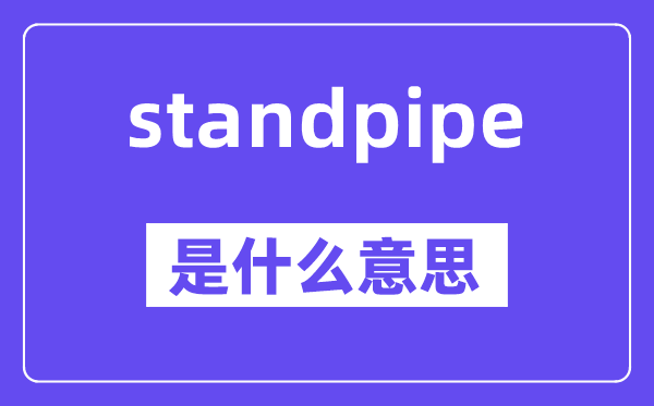 standpipe是什么意思,standpipe怎么读,中文翻译是什么