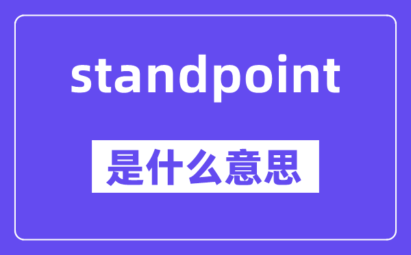 standpoint是什么意思,standpoint怎么读,中文翻译是什么