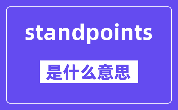 standpoints是什么意思,standpoints怎么读,中文翻译是什么