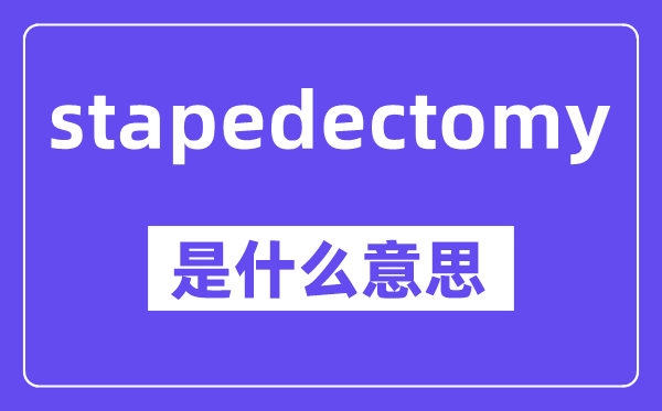 stapedectomy是什么意思,stapedectomy怎么读,中文翻译是什么