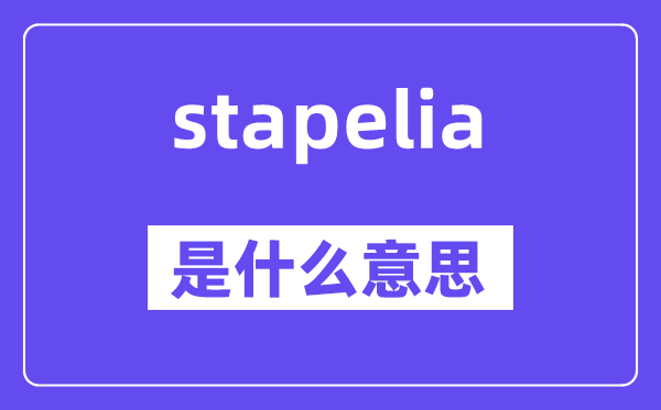 stapelia是什么意思,stapelia怎么读,中文翻译是什么