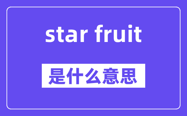 star fruit是什么意思,中文翻译是什么