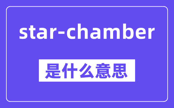 star-chamber是什么意思,中文翻译是什么