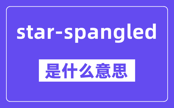 star-spangled是什么意思,中文翻译是什么