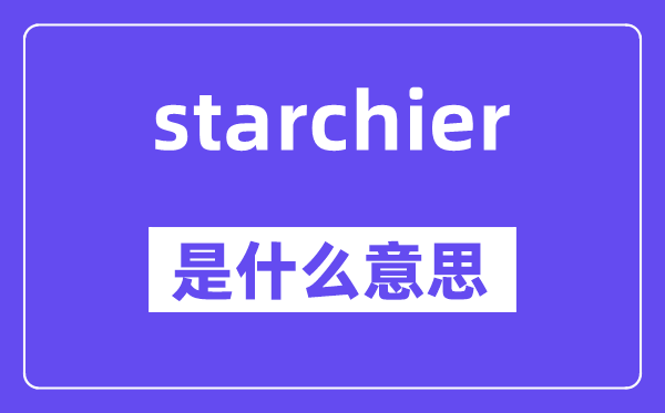 starchier是什么意思,starchier怎么读,中文翻译是什么