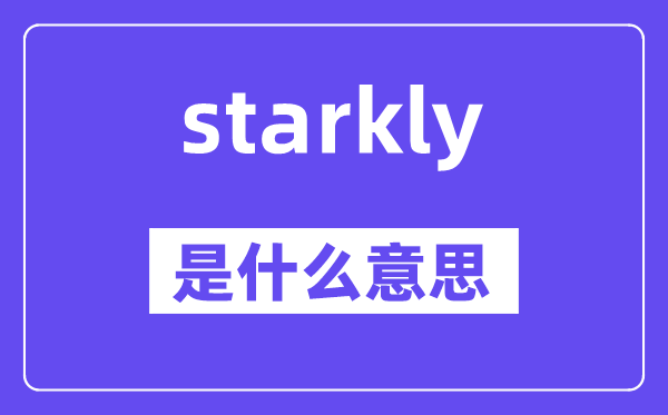 starkly是什么意思,starkly怎么读,中文翻译是什么