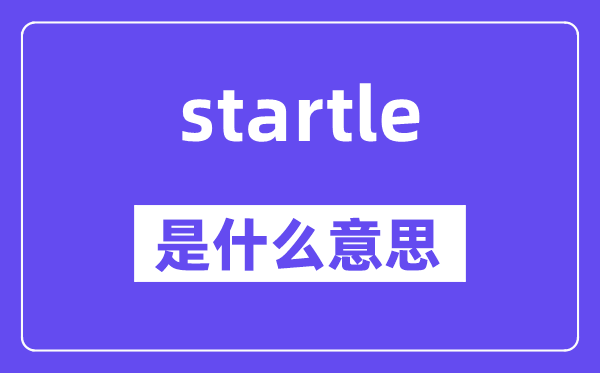 startle是什么意思,startle怎么读,中文翻译是什么