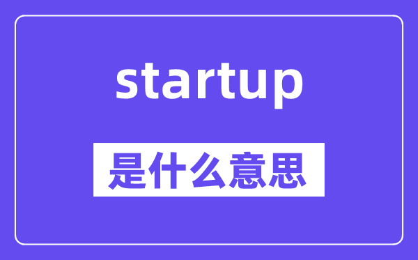 startup是什么意思,startup怎么读,中文翻译是什么