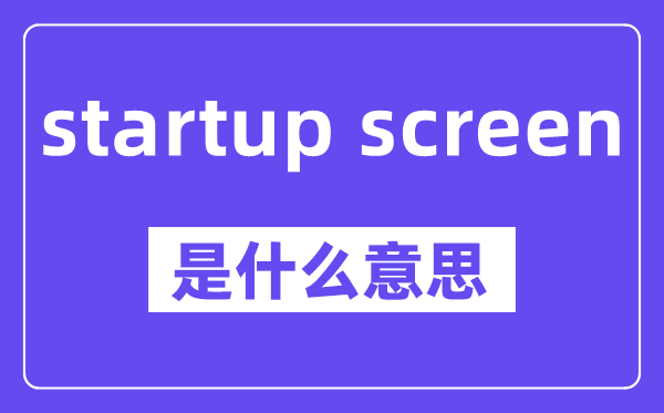 startup screen是什么意思,中文翻译是什么