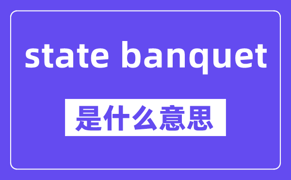 state banquet是什么意思,中文翻译是什么