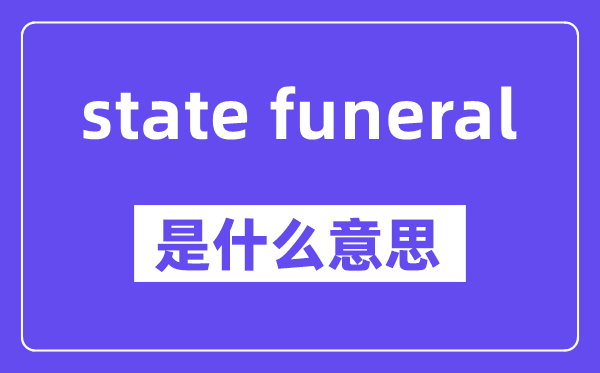 state funeral是什么意思,中文翻译是什么