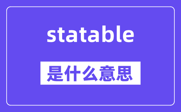 statable是什么意思,statable怎么读,中文翻译是什么
