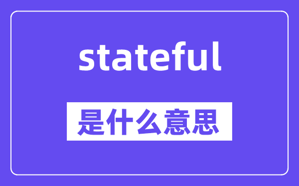 stateful是什么意思,stateful怎么读,中文翻译是什么