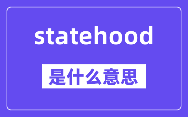 statehood是什么意思,statehood怎么读,中文翻译是什么