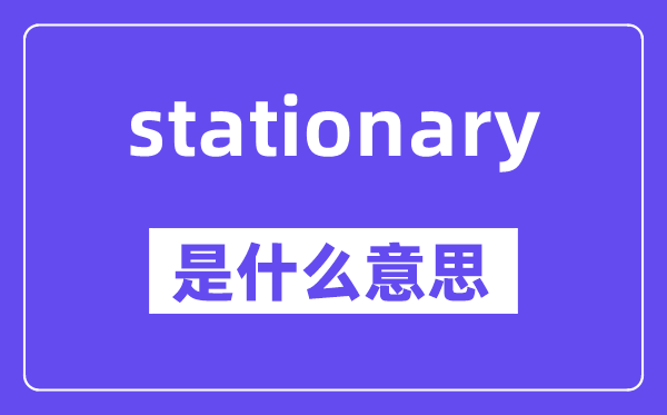 stationary是什么意思,stationary怎么读,中文翻译是什么