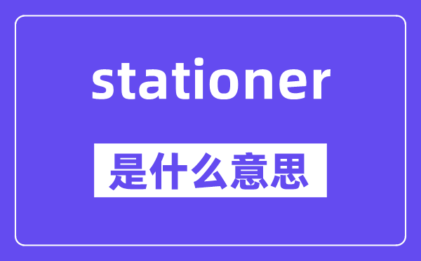 stationer是什么意思,stationer怎么读,中文翻译是什么