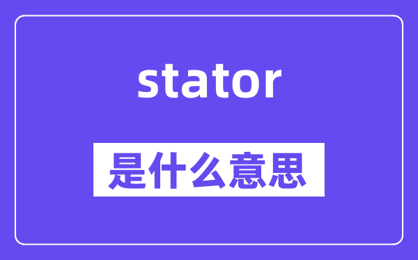 stator是什么意思,stator怎么读,中文翻译是什么