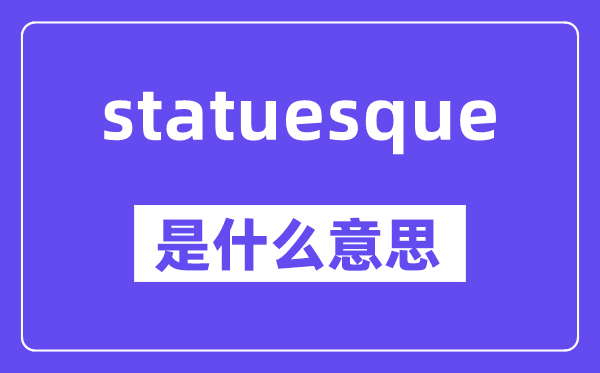 statuesque是什么意思,statuesque怎么读,中文翻译是什么