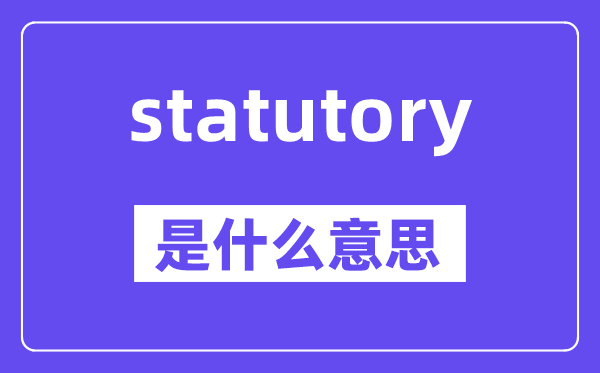 statutory是什么意思,statutory怎么读,中文翻译是什么