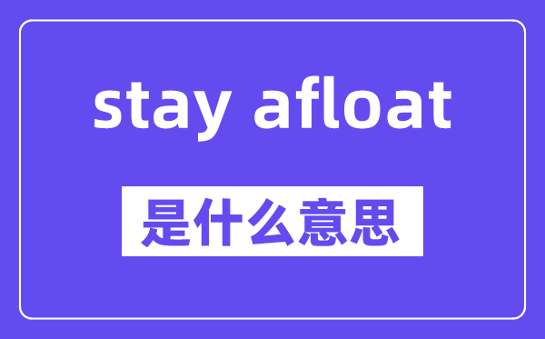 stay afloat是什么意思,中文翻译是什么