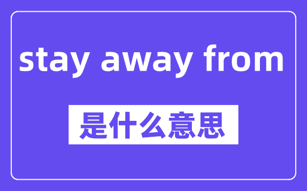 stay away from是什么意思,中文翻译是什么