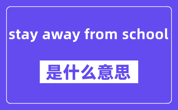 stay away from school是什么意思,中文翻译是什么