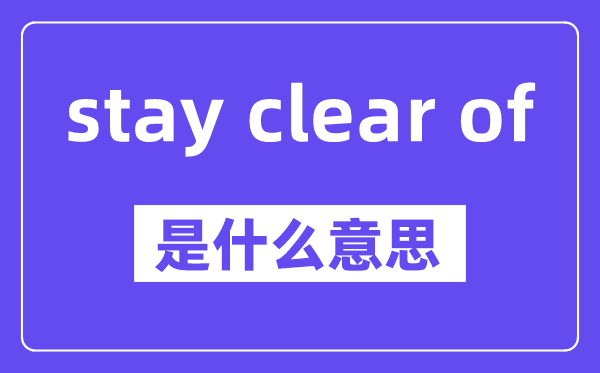 stay clear of等于什么单词,是什么意思