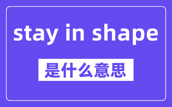 stay in shape是什么意思,中文翻译是什么