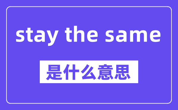 stay the same的近义词有哪些,意思是什么