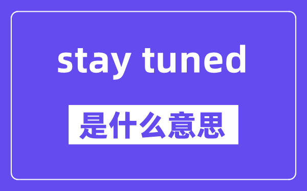 stay tuned是什么意思,中文翻译是什么