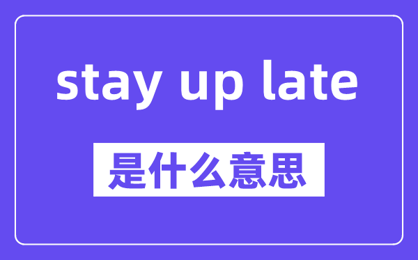 stay up late和stay up的区别,中文翻译是什么