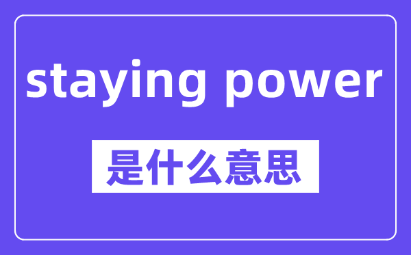 staying power是什么意思,中文翻译是什么