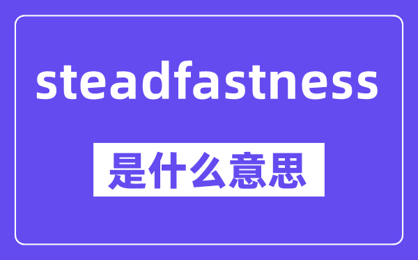 steadfastness是什么意思,中文翻译是什么