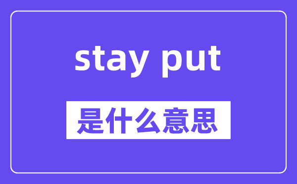 stay put是什么意思,中文翻译是什么