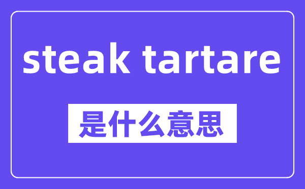 steak tartare是什么意思,中文翻译是什么