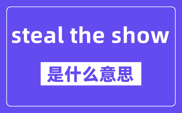 steal the show是什么意思,中文翻译是什么