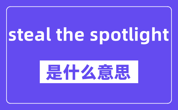 steal the spotlight是什么意思,中文翻译是什么