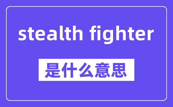 stealth fighter是什么意思,中文翻译是什么